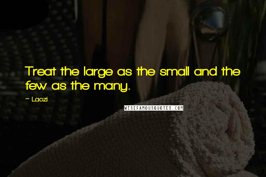 Laozi Quotes: Treat the large as the small and the few as the many.