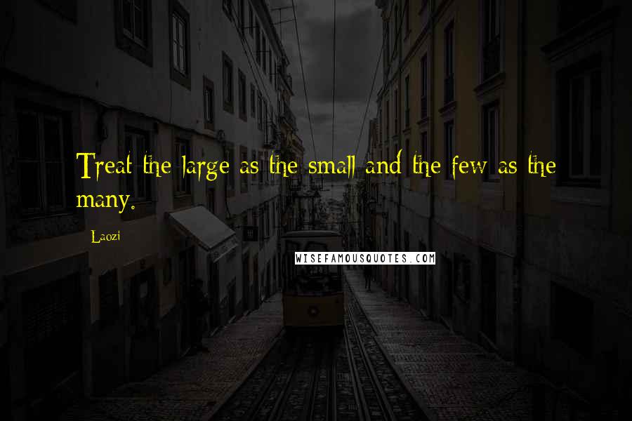 Laozi Quotes: Treat the large as the small and the few as the many.