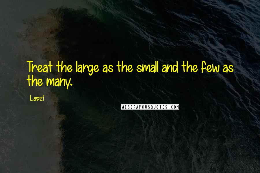 Laozi Quotes: Treat the large as the small and the few as the many.