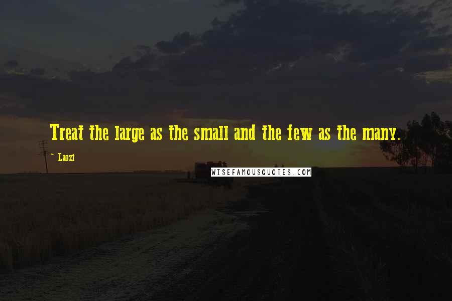 Laozi Quotes: Treat the large as the small and the few as the many.