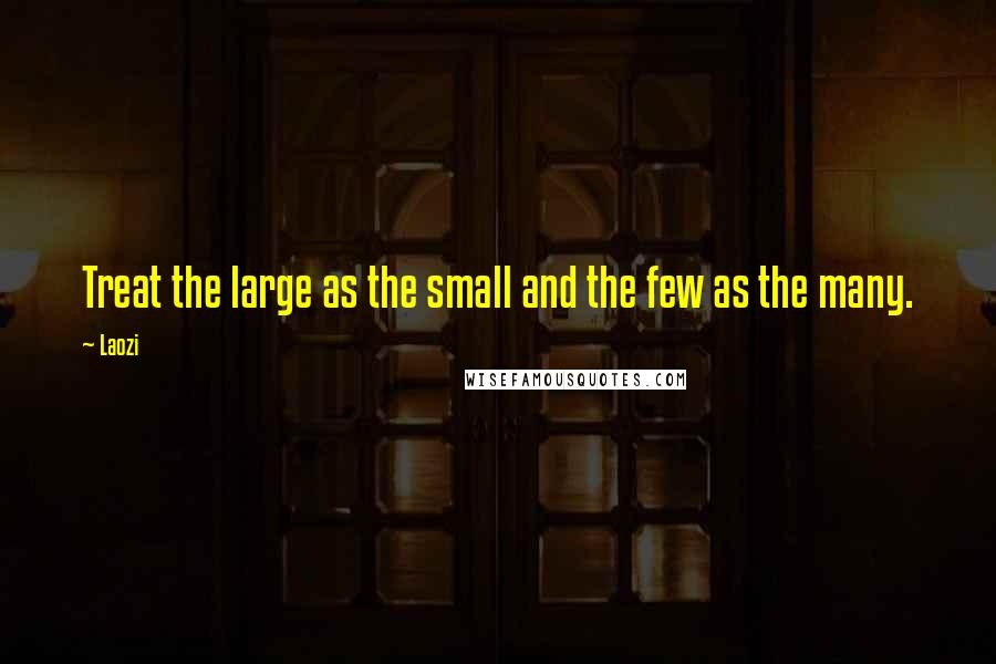 Laozi Quotes: Treat the large as the small and the few as the many.