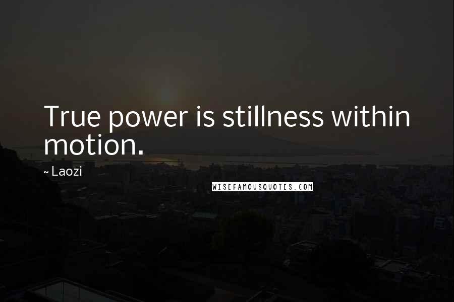Laozi Quotes: True power is stillness within motion.