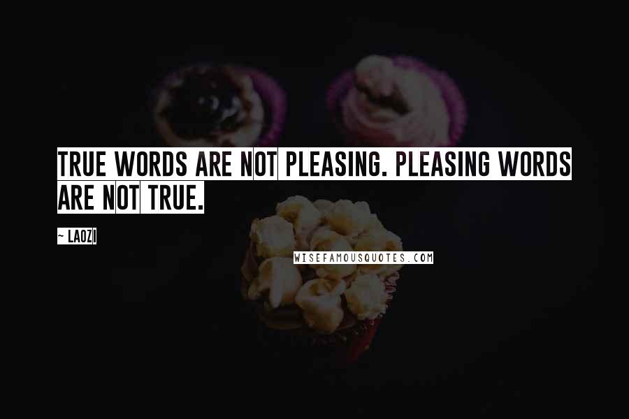 Laozi Quotes: True words are not pleasing. Pleasing words are not true.