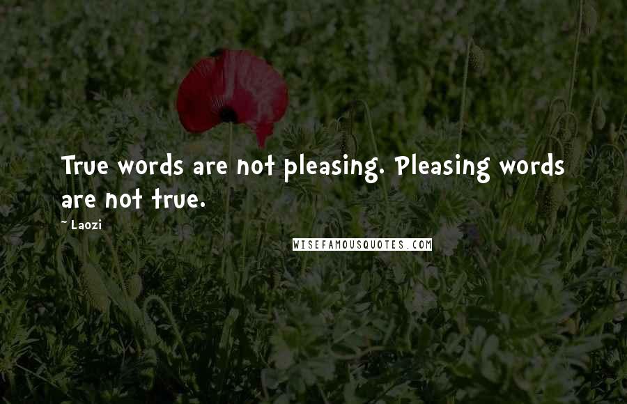 Laozi Quotes: True words are not pleasing. Pleasing words are not true.