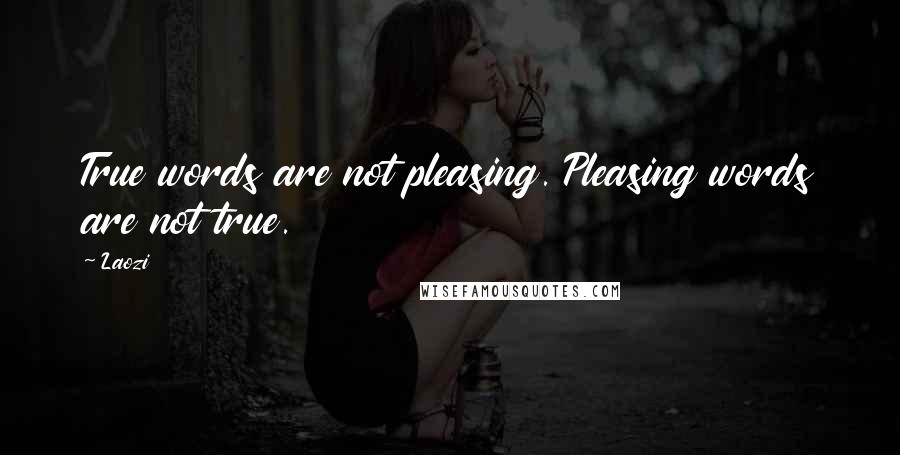 Laozi Quotes: True words are not pleasing. Pleasing words are not true.