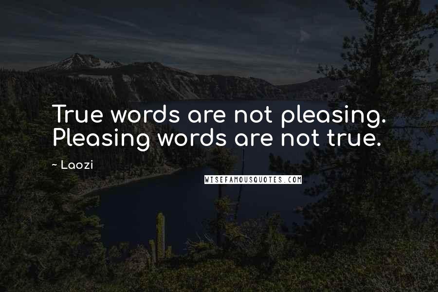 Laozi Quotes: True words are not pleasing. Pleasing words are not true.