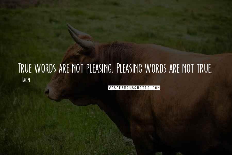 Laozi Quotes: True words are not pleasing. Pleasing words are not true.