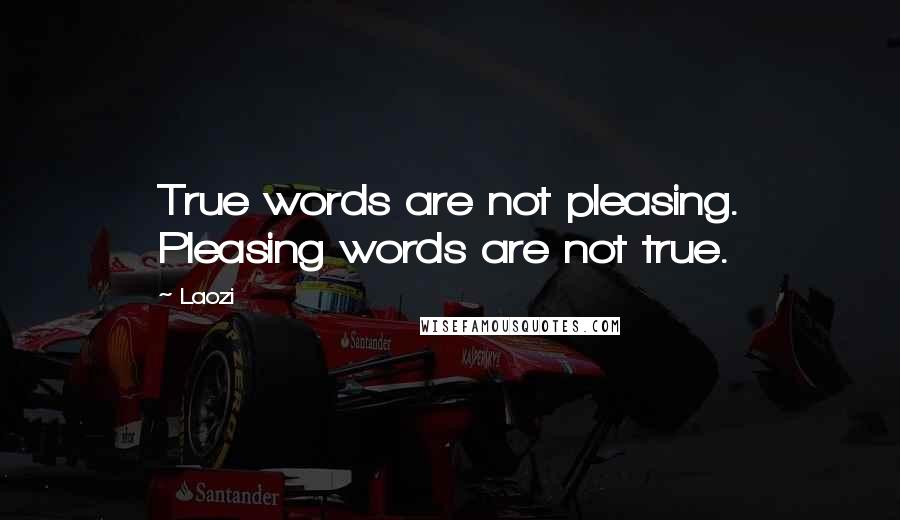 Laozi Quotes: True words are not pleasing. Pleasing words are not true.