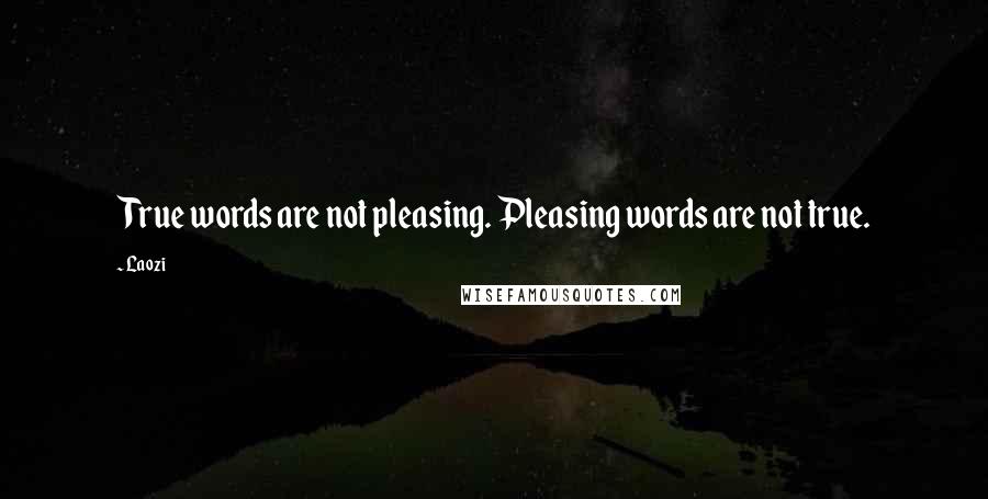 Laozi Quotes: True words are not pleasing. Pleasing words are not true.