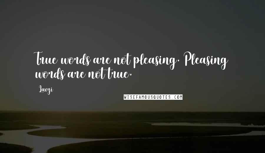 Laozi Quotes: True words are not pleasing. Pleasing words are not true.