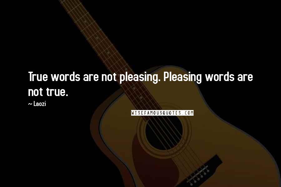 Laozi Quotes: True words are not pleasing. Pleasing words are not true.