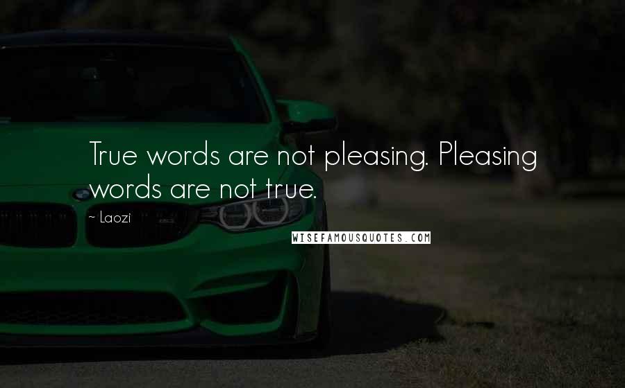 Laozi Quotes: True words are not pleasing. Pleasing words are not true.