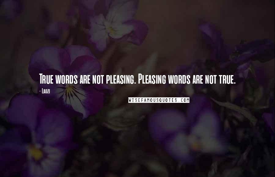 Laozi Quotes: True words are not pleasing. Pleasing words are not true.