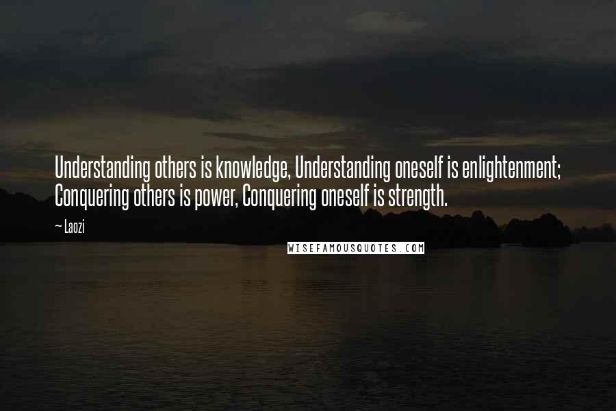 Laozi Quotes: Understanding others is knowledge, Understanding oneself is enlightenment; Conquering others is power, Conquering oneself is strength.