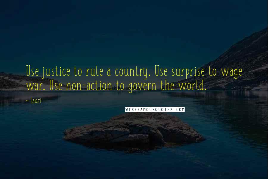 Laozi Quotes: Use justice to rule a country. Use surprise to wage war. Use non-action to govern the world.