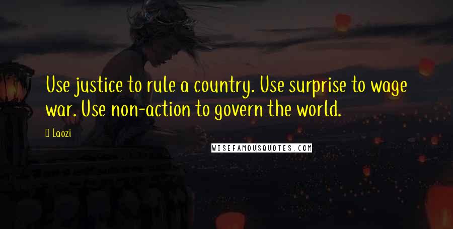 Laozi Quotes: Use justice to rule a country. Use surprise to wage war. Use non-action to govern the world.