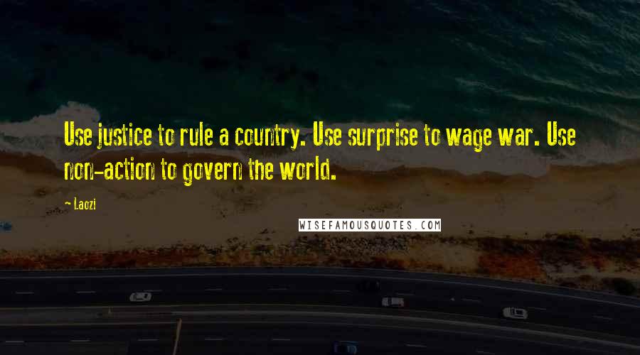 Laozi Quotes: Use justice to rule a country. Use surprise to wage war. Use non-action to govern the world.