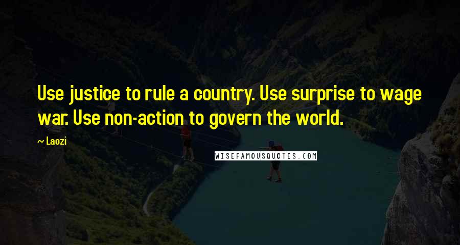 Laozi Quotes: Use justice to rule a country. Use surprise to wage war. Use non-action to govern the world.