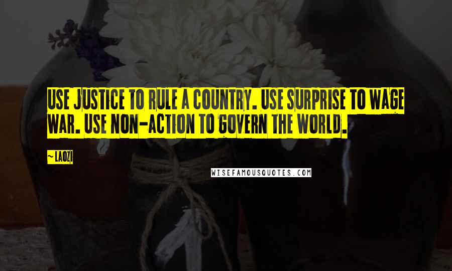 Laozi Quotes: Use justice to rule a country. Use surprise to wage war. Use non-action to govern the world.