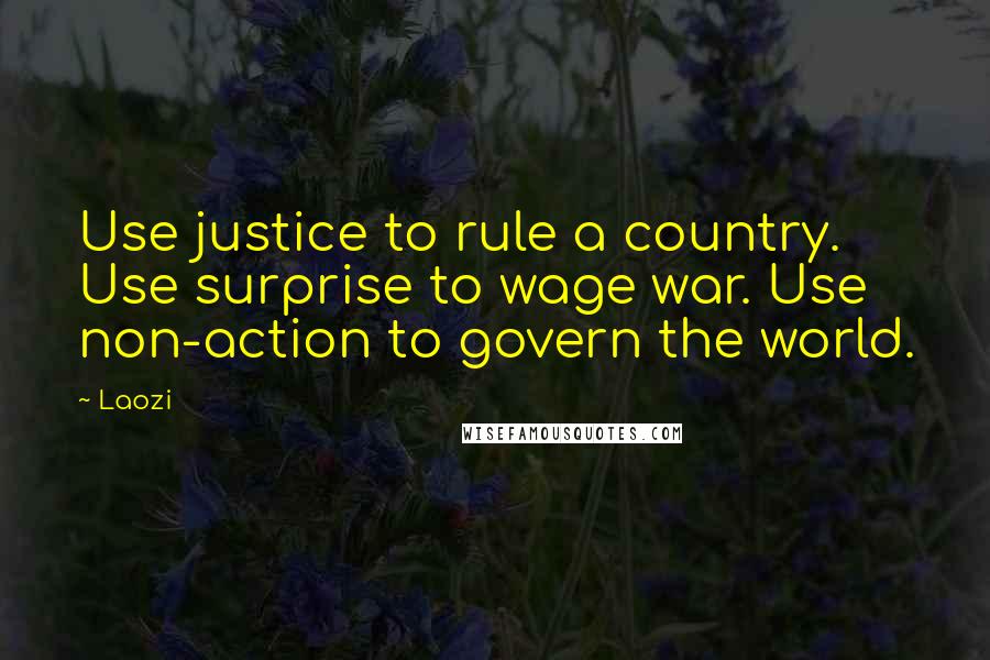 Laozi Quotes: Use justice to rule a country. Use surprise to wage war. Use non-action to govern the world.