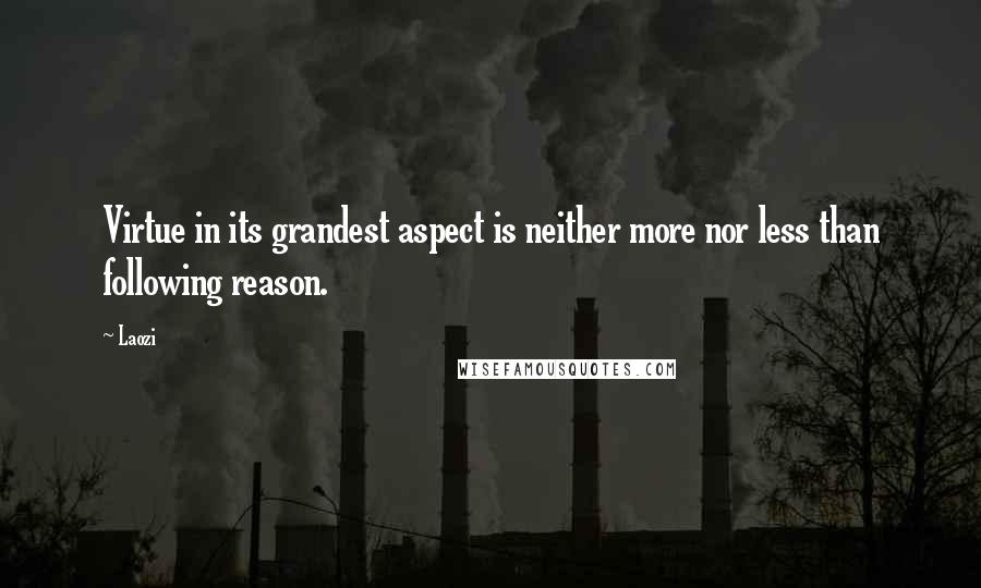 Laozi Quotes: Virtue in its grandest aspect is neither more nor less than following reason.
