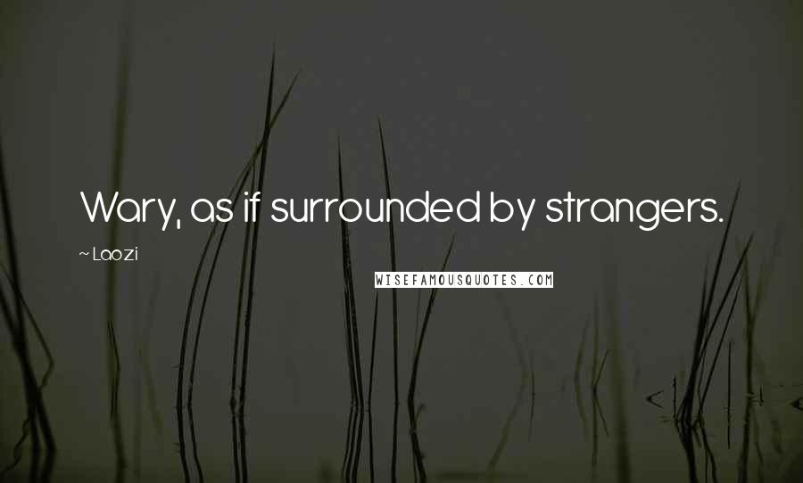 Laozi Quotes: Wary, as if surrounded by strangers.