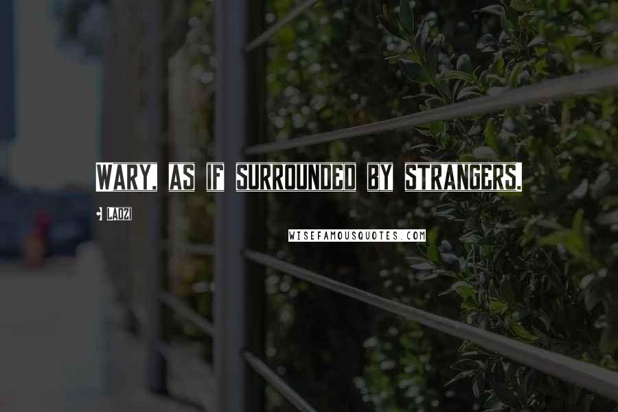 Laozi Quotes: Wary, as if surrounded by strangers.