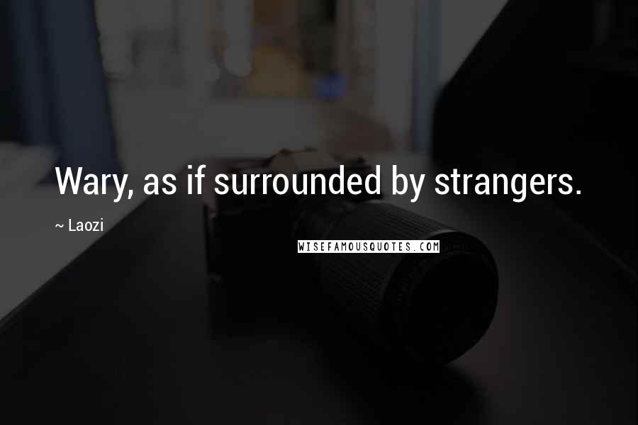 Laozi Quotes: Wary, as if surrounded by strangers.