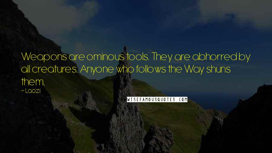 Laozi Quotes: Weapons are ominous tools. They are abhorred by all creatures. Anyone who follows the Way shuns them.