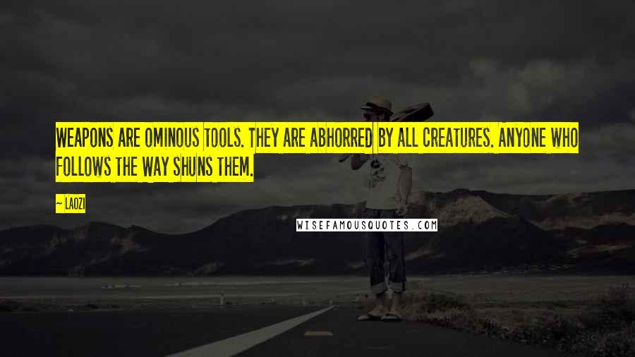 Laozi Quotes: Weapons are ominous tools. They are abhorred by all creatures. Anyone who follows the Way shuns them.