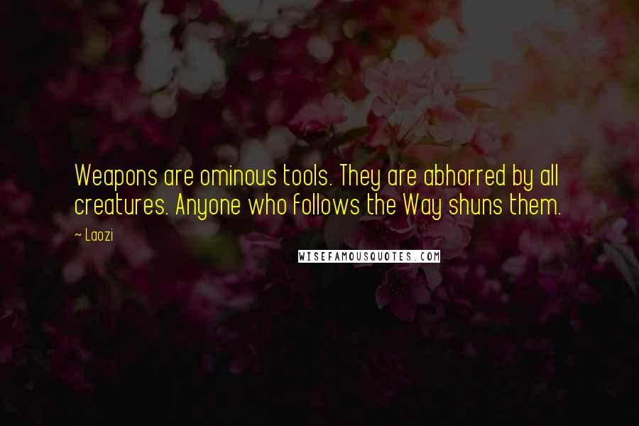 Laozi Quotes: Weapons are ominous tools. They are abhorred by all creatures. Anyone who follows the Way shuns them.