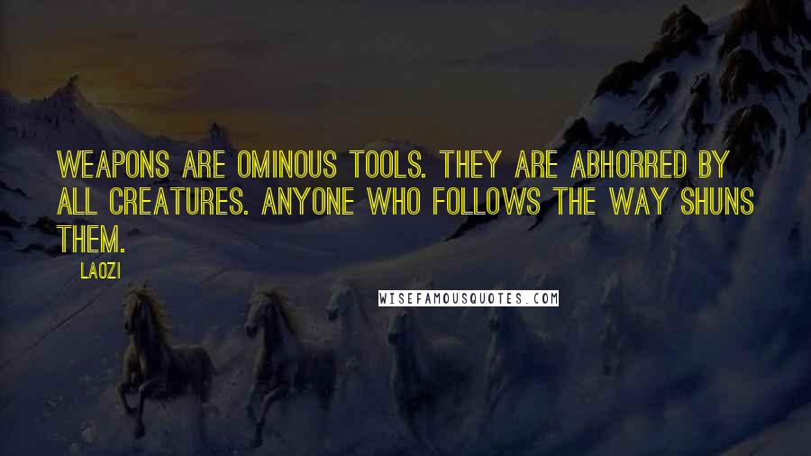 Laozi Quotes: Weapons are ominous tools. They are abhorred by all creatures. Anyone who follows the Way shuns them.