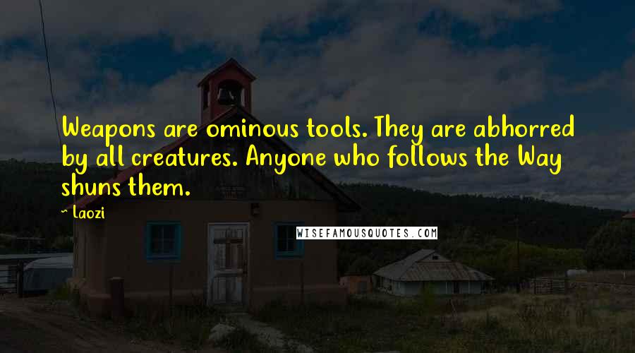 Laozi Quotes: Weapons are ominous tools. They are abhorred by all creatures. Anyone who follows the Way shuns them.