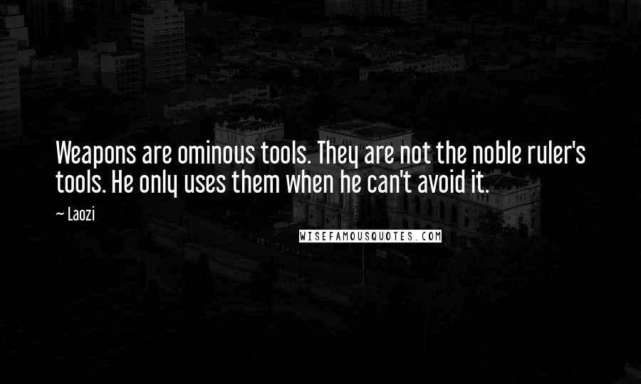 Laozi Quotes: Weapons are ominous tools. They are not the noble ruler's tools. He only uses them when he can't avoid it.