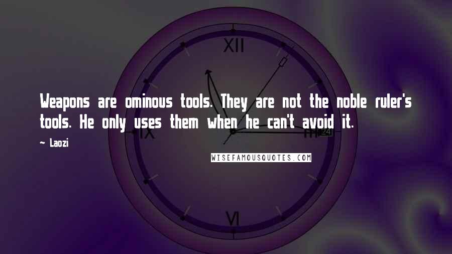 Laozi Quotes: Weapons are ominous tools. They are not the noble ruler's tools. He only uses them when he can't avoid it.