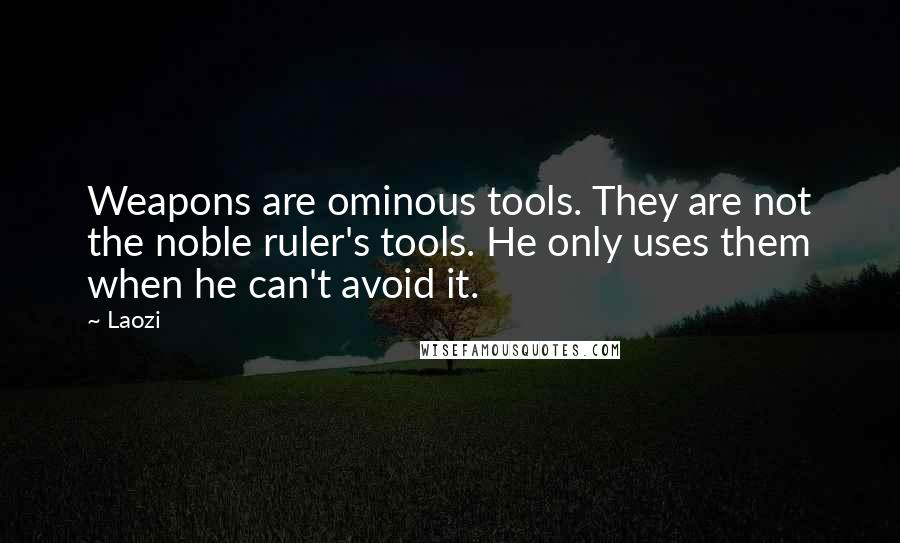 Laozi Quotes: Weapons are ominous tools. They are not the noble ruler's tools. He only uses them when he can't avoid it.