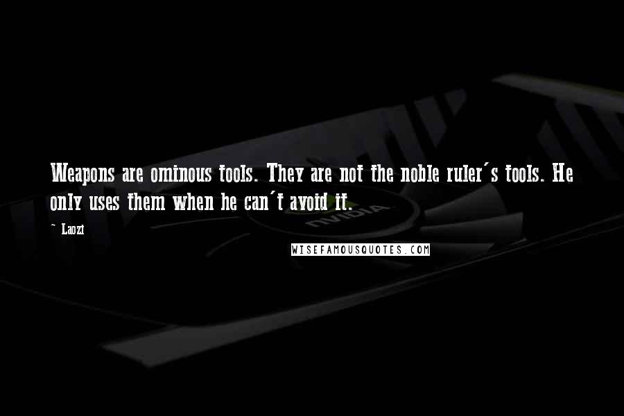 Laozi Quotes: Weapons are ominous tools. They are not the noble ruler's tools. He only uses them when he can't avoid it.