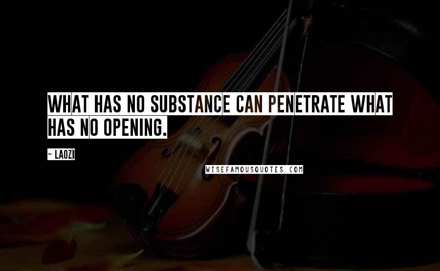 Laozi Quotes: What has no substance can penetrate what has no opening.