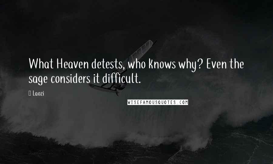 Laozi Quotes: What Heaven detests, who knows why? Even the sage considers it difficult.