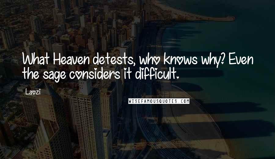 Laozi Quotes: What Heaven detests, who knows why? Even the sage considers it difficult.