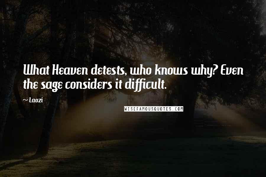 Laozi Quotes: What Heaven detests, who knows why? Even the sage considers it difficult.