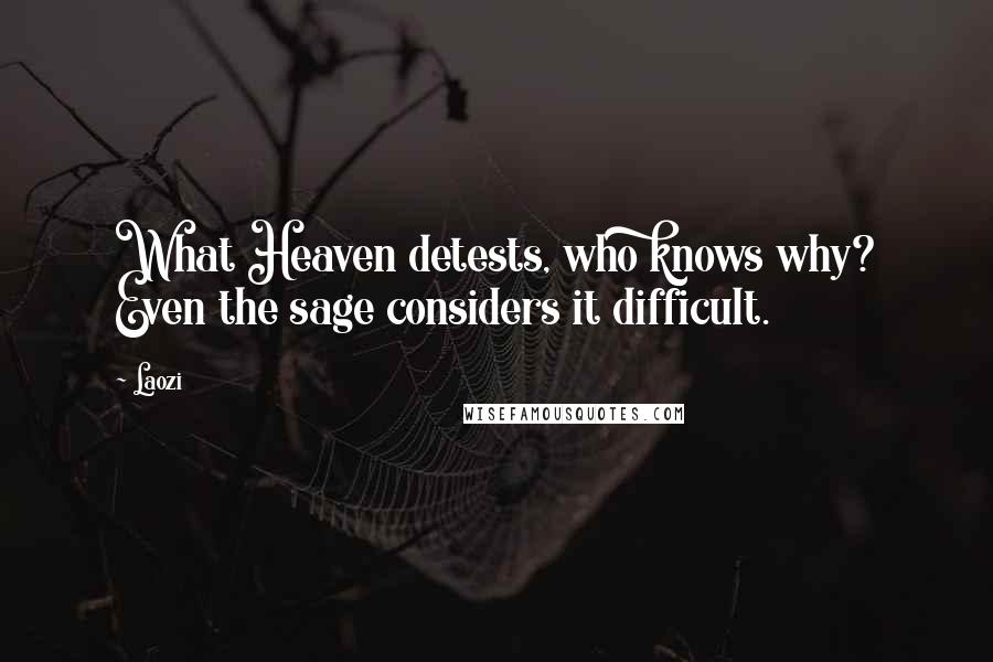 Laozi Quotes: What Heaven detests, who knows why? Even the sage considers it difficult.