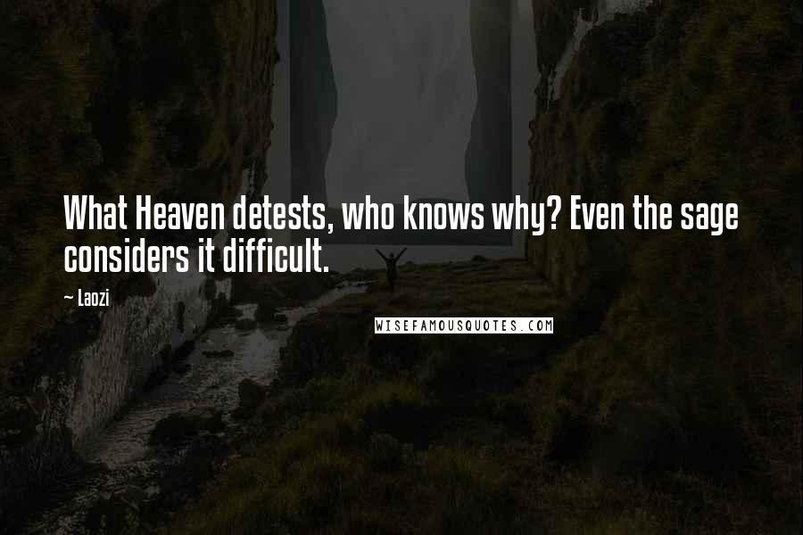 Laozi Quotes: What Heaven detests, who knows why? Even the sage considers it difficult.