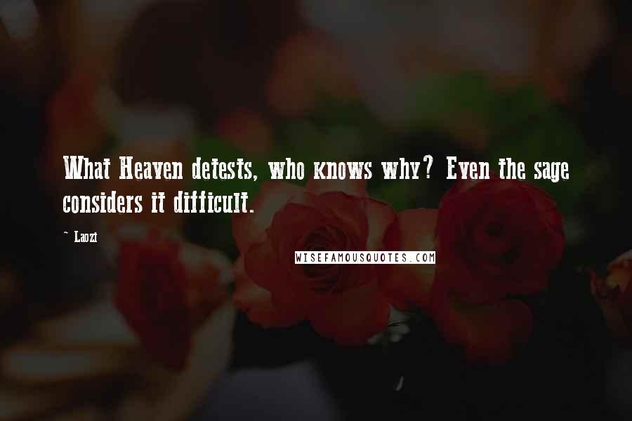 Laozi Quotes: What Heaven detests, who knows why? Even the sage considers it difficult.