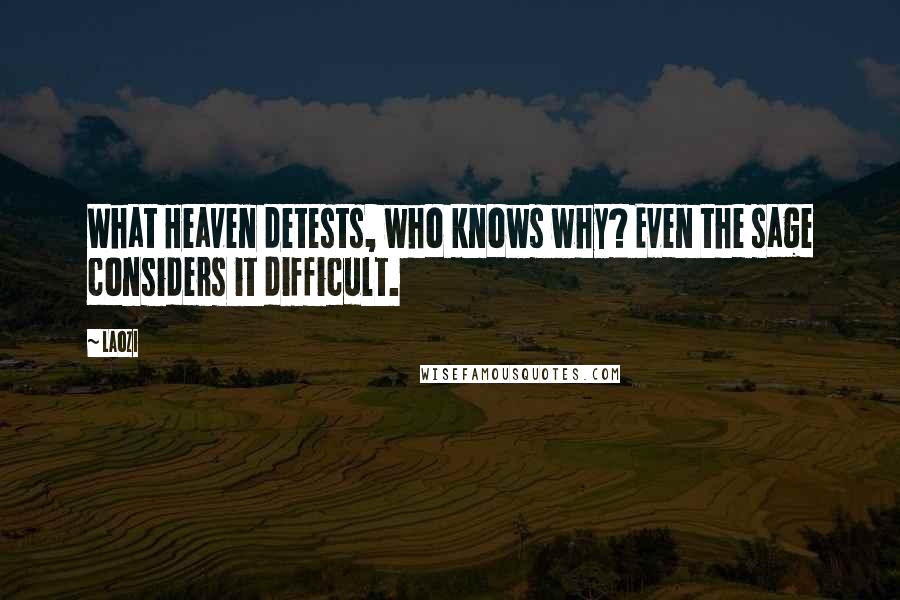 Laozi Quotes: What Heaven detests, who knows why? Even the sage considers it difficult.