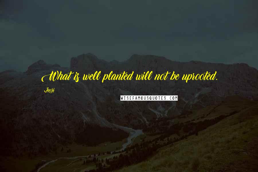 Laozi Quotes: What is well planted will not be uprooted.
