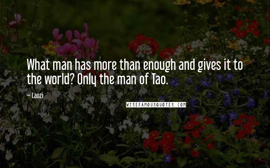 Laozi Quotes: What man has more than enough and gives it to the world? Only the man of Tao.