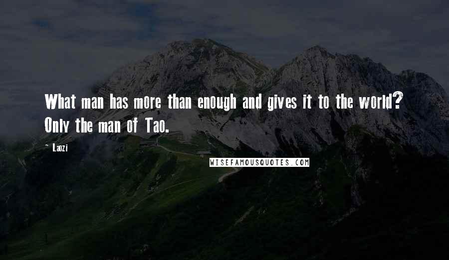 Laozi Quotes: What man has more than enough and gives it to the world? Only the man of Tao.