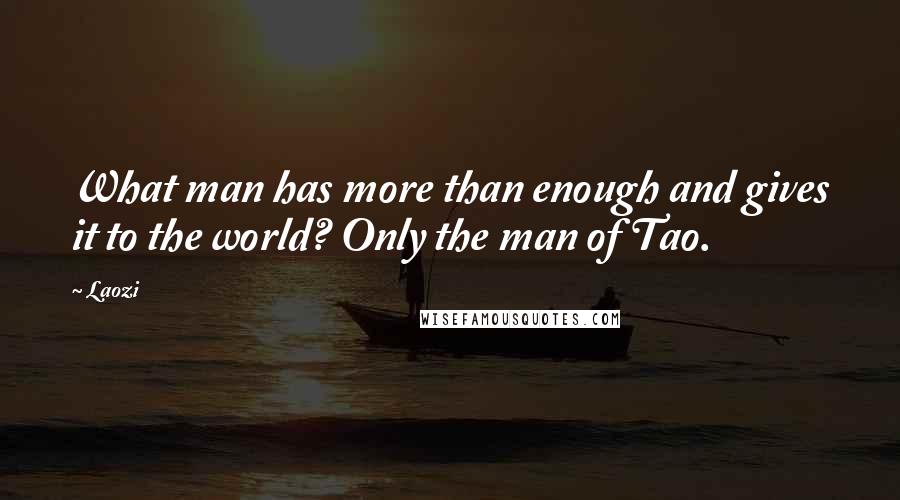 Laozi Quotes: What man has more than enough and gives it to the world? Only the man of Tao.