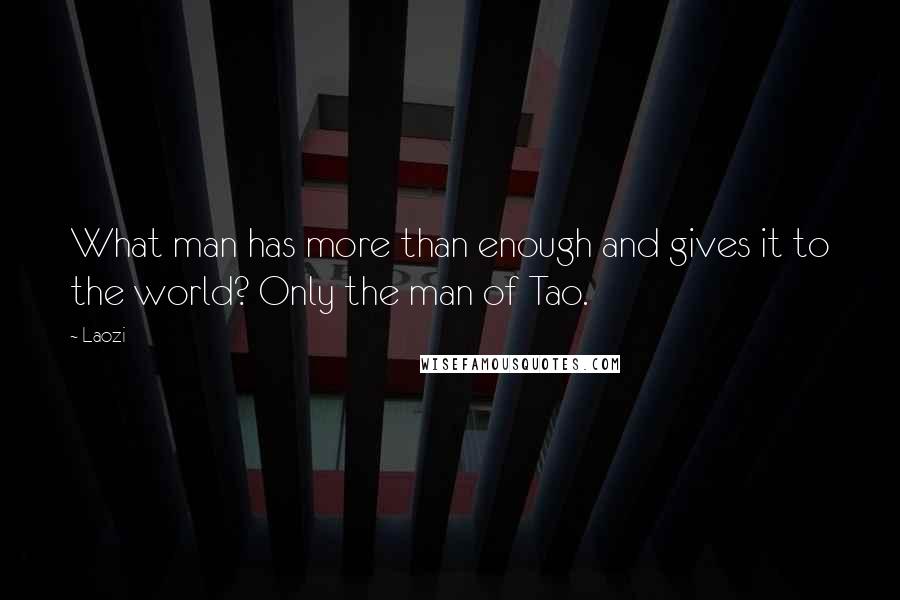 Laozi Quotes: What man has more than enough and gives it to the world? Only the man of Tao.